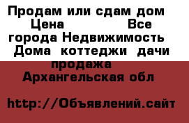 Продам или сдам дом › Цена ­ 500 000 - Все города Недвижимость » Дома, коттеджи, дачи продажа   . Архангельская обл.